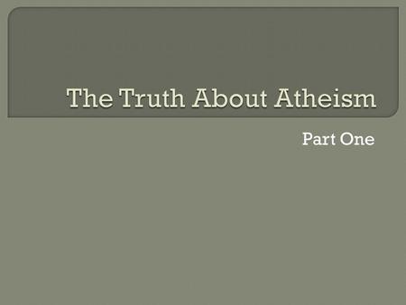 Part One.  Talking about God is meaningless, because you can’t prove that he is even real  God is just a superstition, a myth, wishful thinking.  If.