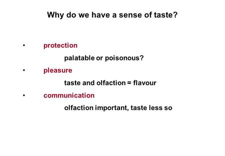 Why do we have a sense of taste? protection palatable or poisonous? pleasure taste and olfaction = flavour communication olfaction important, taste less.