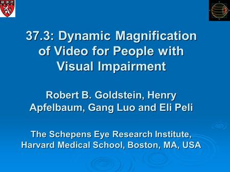 37.3: Dynamic Magnification of Video for People with Visual Impairment Robert B. Goldstein, Henry Apfelbaum, Gang Luo and Eli Peli The Schepens Eye Research.