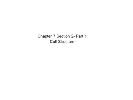 Chapter 7 Section 2- Part 1 Cell Structure