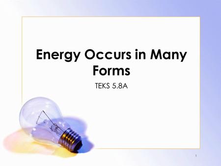 1 Energy Occurs in Many Forms TEKS 5.8A. 2 The student knows that energy occurs in many forms. The student is expected to: A. Differentiate among forms.