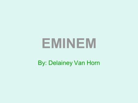 EMINEM By: Delainey Van Horn.