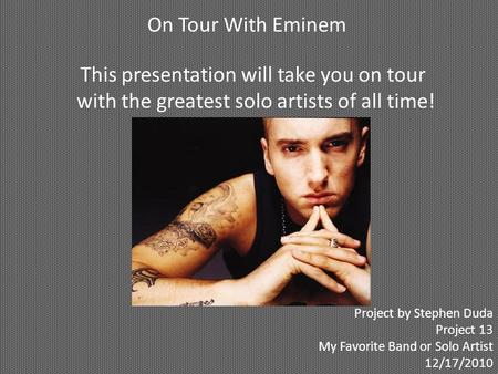 On Tour With Eminem This presentation will take you on tour with the greatest solo artists of all time! Project by Stephen Duda Project 13 My Favorite.