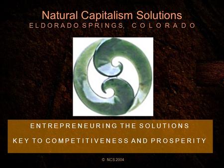 Natural Capitalism Solutions E L D O R A D O S P R I N G S, C O L O R A D O E N T R E P R E N E U R I N G T H E S O L U T I O N S K E Y T O C O M P E T.