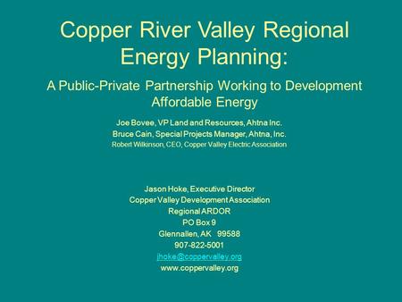 Joe Bovee, VP Land and Resources, Ahtna Inc. Bruce Cain, Special Projects Manager, Ahtna, Inc. Robert Wilkinson, CEO, Copper Valley Electric Association.