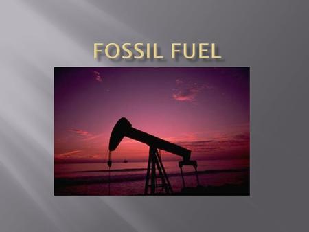  There are three major forms of fossil fuels: coal, oil and natural gas. All three were formed many hundreds of millions of years ago before the time.