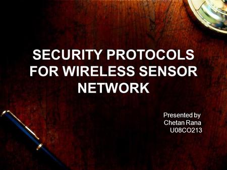 SECURITY PROTOCOLS FOR WIRELESS SENSOR NETWORK Presented by Chetan Rana U08CO213.