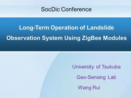 Long-Term Operation of Landslide Observation System Using ZigBee Modules University of Tsukuba Geo-Sensing Lab Wang Rui SocDic Conference.