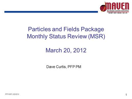 1 PFP MSR, 3/20/2012 Particles and Fields Package Monthly Status Review (MSR) March 20, 2012 Dave Curtis, PFP PM.