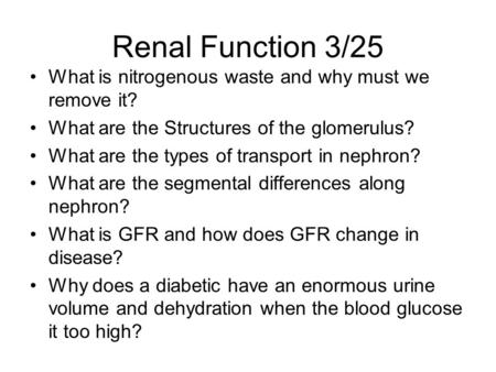 Renal Function 3/25 What is nitrogenous waste and why must we remove it? What are the Structures of the glomerulus? What are the types of transport in.