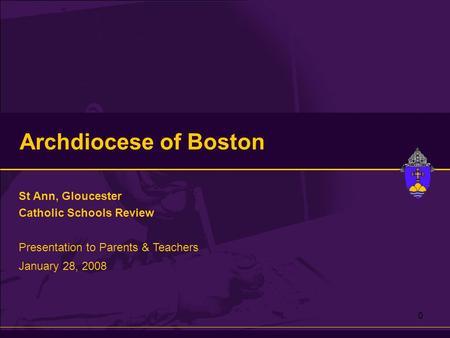 0 Archdiocese of Boston St Ann, Gloucester Catholic Schools Review Presentation to Parents & Teachers January 28, 2008.