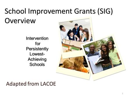 School Improvement Grants (SIG) Overview Adapted from LACOE Intervention for for Persistently Lowest- Achieving Schools 1.