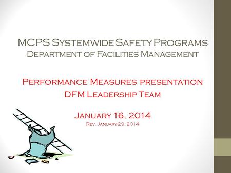 MCPS Systemwide Safety Programs Department of Facilities Management Performance Measures presentation DFM Leadership Team January 16, 2014 Rev. January.