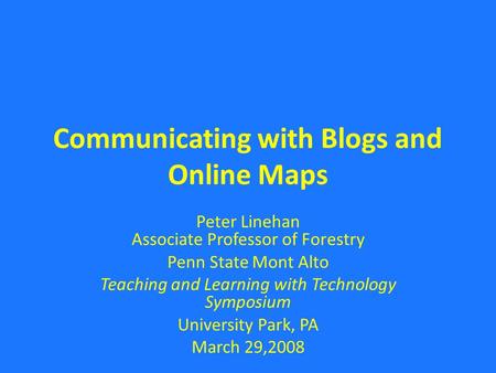 Communicating with Blogs and Online Maps Peter Linehan Associate Professor of Forestry Penn State Mont Alto Teaching and Learning with Technology Symposium.