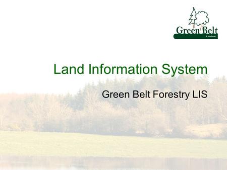 Land Information System Green Belt Forestry LIS. Company Profile Ireland’s largest private forestry company Established 1982 18 Foresters 6 Administrative.