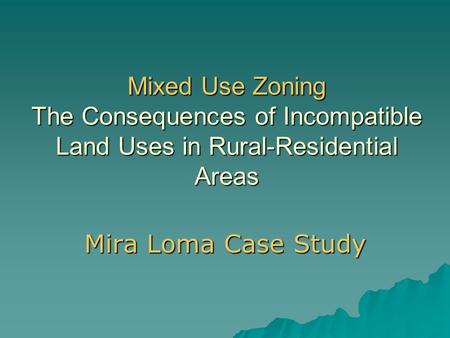 Mixed Use Zoning The Consequences of Incompatible Land Uses in Rural-Residential Areas Mira Loma Case Study.