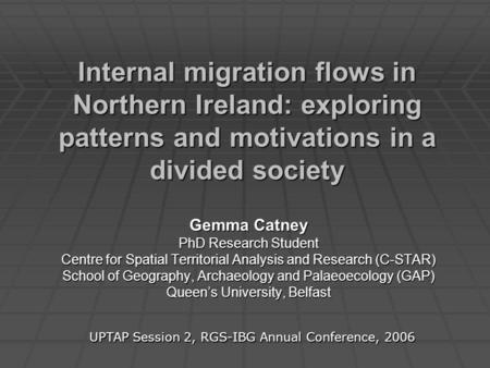 Internal migration flows in Northern Ireland: exploring patterns and motivations in a divided society Gemma Catney PhD Research Student Centre for Spatial.