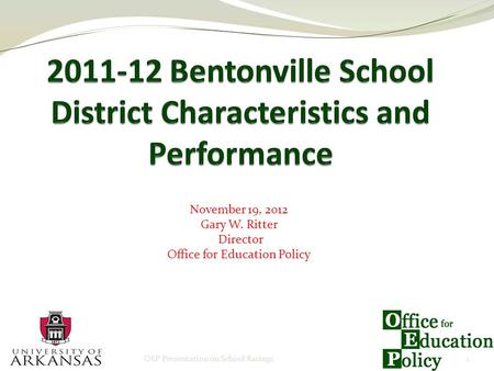 November 19, 2012 Gary W. Ritter Director Office for Education Policy OEP Presentation on School Ratings1.