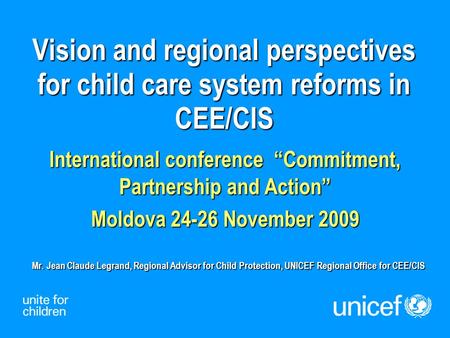 Vision and regional perspectives for child care system reforms in CEE/CIS International conference “Commitment, Partnership and Action” Moldova 24-26 November.