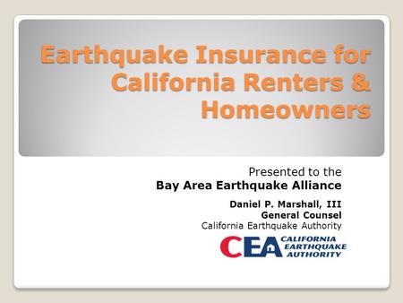 Earthquake Insurance for California Renters & Homeowners Presented to the Bay Area Earthquake Alliance Daniel P. Marshall, III General Counsel California.