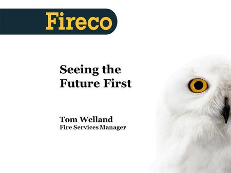 Produced 27/06/05 Seeing the Future First Tom Welland Fire Services Manager.