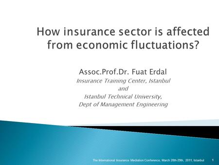 Assoc.Prof.Dr. Fuat Erdal Insurance Training Center, Istanbul and Istanbul Technical University, Dept of Management Engineering The International Insurance.