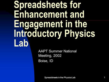 Spreadsheets in the Physics Lab1 Spreadsheets for Enhancement and Engagement in the Introductory Physics Lab AAPT Summer National Meeting, 2002 Boise,