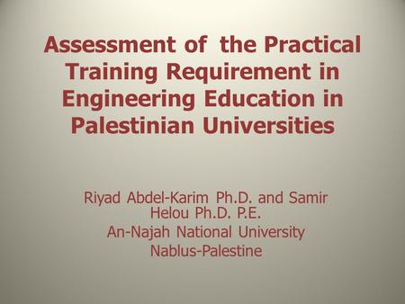 Assessment of the Practical Training Requirement in Engineering Education in Palestinian Universities Riyad Abdel-Karim Ph.D. and Samir Helou Ph.D. P.E.