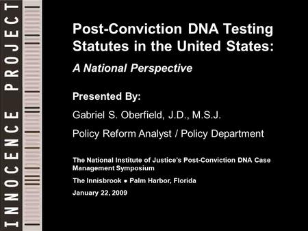 Post-Conviction DNA Testing Statutes in the United States: A National Perspective Presented By: Gabriel S. Oberfield, J.D., M.S.J. Policy Reform Analyst.