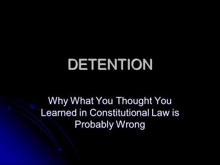 DETENTION Why What You Thought You Learned in Constitutional Law is Probably Wrong.