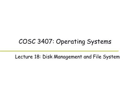 COSC 3407: Operating Systems Lecture 18: Disk Management and File System.