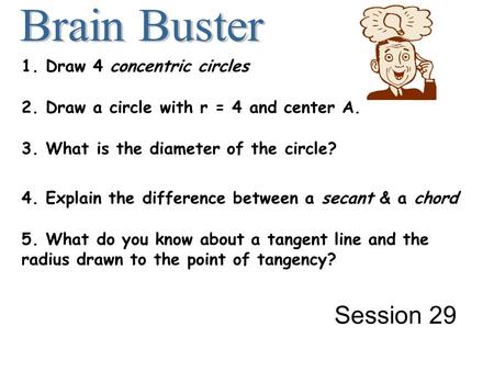 1. Draw 4 concentric circles 2. Draw a circle with r = 4 and center A. 3. What is the diameter of the circle? 4. Explain the difference between a secant.