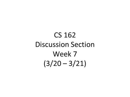 CS 162 Discussion Section Week 7 (3/20 – 3/21). Administrivia Project 2 proj2-code due Thursday night proj2-final-design due Friday night Peer evals due.