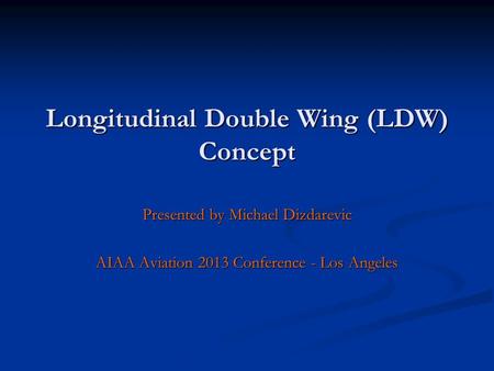 Longitudinal Double Wing (LDW) Concept Presented by Michael Dizdarevic AIAA Aviation 2013 Conference - Los Angeles.