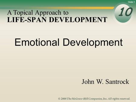 Slide 1 © 2008 The McGraw-Hill Companies, Inc. All rights reserved. LIFE-SPAN DEVELOPMENT 10 A Topical Approach to John W. Santrock Emotional Development.