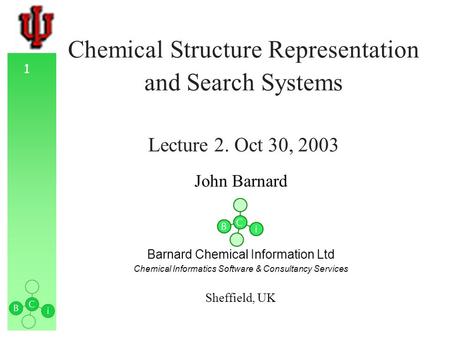 1 Chemical Structure Representation and Search Systems Lecture 2. Oct 30, 2003 John Barnard Barnard Chemical Information Ltd Chemical Informatics Software.