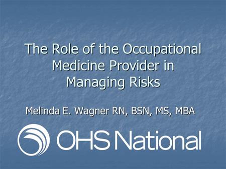 The Role of the Occupational Medicine Provider in Managing Risks Melinda E. Wagner RN, BSN, MS, MBA.