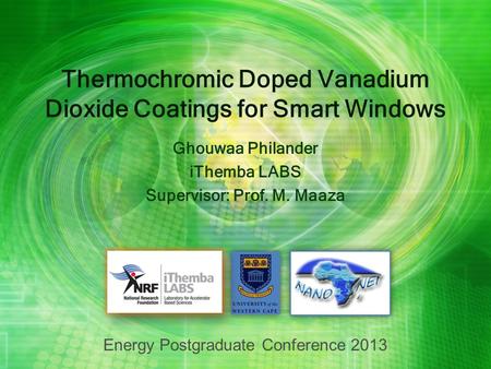 Thermochromic Doped Vanadium Dioxide Coatings for Smart Windows Ghouwaa Philander iThemba LABS Supervisor: Prof. M. Maaza Energy Postgraduate Conference.