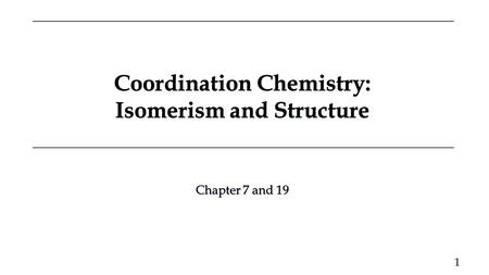 Coordination Chemistry: Isomerism and Structure Coordination Chemistry: Isomerism and Structure Chapter 7 and 19 Chapter 7 and 19 1.