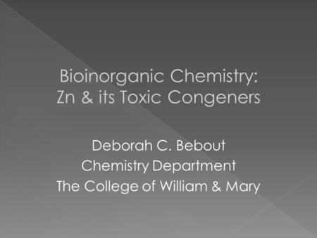 Bioinorganic Chemistry: Zn & its Toxic Congeners Deborah C. Bebout Chemistry Department The College of William & Mary.