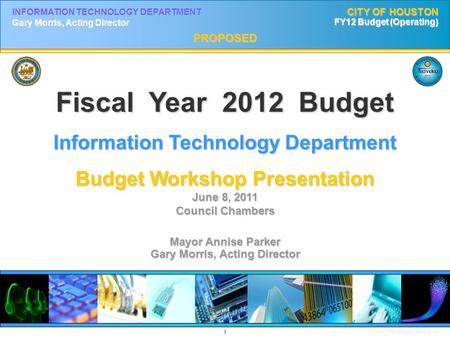 1 DRAFT PROPOSED MAY 2011 INFORMATION TECHNOLOGY DEPARTMENT Gary Morris, Acting Director CITY OF HOUSTON FY12 Budget (Operating) PROPOSED Fiscal Year 2012.