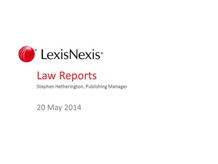 Law Reports Stephen Hetherington, Publishing Manager 20 May 2014.