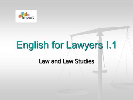 Law and Law Studies English for Lawyers I.1. What might be the reasons ? to learn the skills the lawyers use and apply them either in legal practice or.