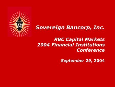 Sovereign Bancorp, Inc. RBC Capital Markets 2004 Financial Institutions Conference September 29, 2004.