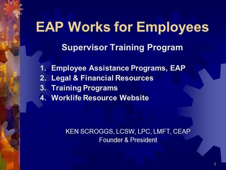 1 EAP Works for Employees Supervisor Training Program 1.Employee Assistance Programs, EAP 2.Legal & Financial Resources 3.Training Programs 4.Worklife.