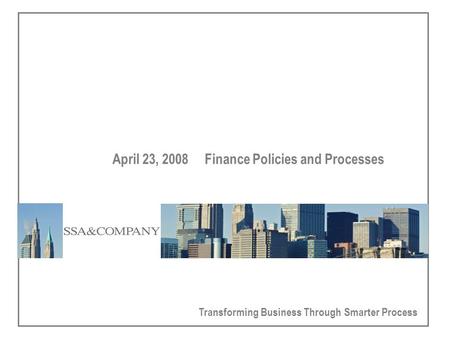 Transforming Business Through Smarter Process April 23, 2008 Finance Policies and Processes.