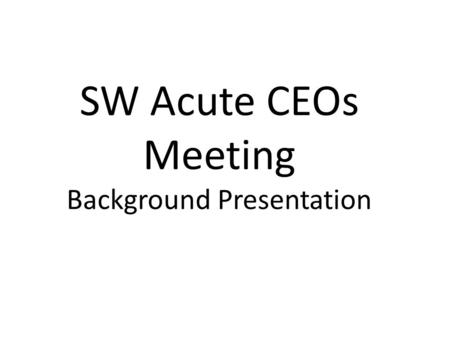 SW Acute CEOs Meeting Background Presentation. King’s Fund: How is the NHS performing? April 2011 TOP WAYS TO MEET PRODUCTIVITY TARGETS Which means...%