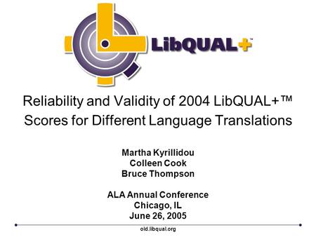 Reliability and Validity of 2004 LibQUAL+™ Scores for Different Language Translations Martha Kyrillidou Colleen Cook Bruce Thompson ALA Annual Conference.