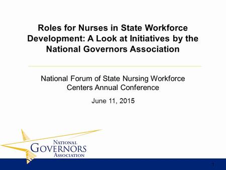 June 11, 2015 Roles for Nurses in State Workforce Development: A Look at Initiatives by the National Governors Association National Forum of State Nursing.