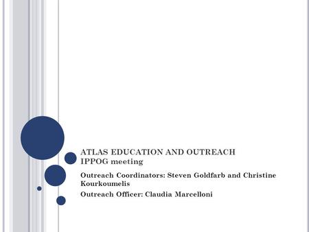 ATLAS EDUCATION AND OUTREACH IPPOG meeting Outreach Coordinators: Steven Goldfarb and Christine Kourkoumelis Outreach Officer: Claudia Marcelloni.